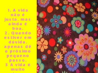 1. A vida não é justa, mas ainda é boa. 2. Quando estiver em dúvida, apenas dê o próximo pequeno passo. 3 A vida é muito curta para perdermos tempo odiando alguém.  