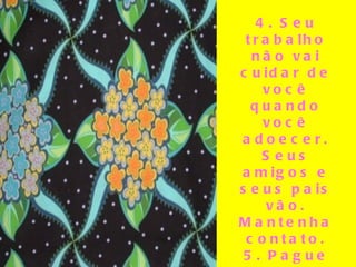 4. Seu trabalho não vai cuidar de você quando você adoecer. Seus amigos e seus pais vão. Mantenha contato. 5. Pague suas faturas de cartão de crédito todo mês. 6. Você não tem que vencer todo argumento. Concorde para discordar.   