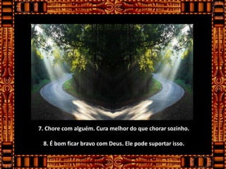 7. Chore com alguém. Cura melhor do que chorar sozinho.

 8. É bom ficar bravo com Deus. Ele pode suportar isso.
 