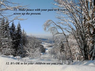 11. Make peace with your past so it won't screw up the present. 12. It's OK to let your children see you cry. 