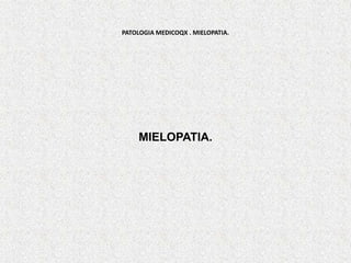 PATOLOGIA MEDICOQX . MIELOPATIA.
MIELOPATIA.
 