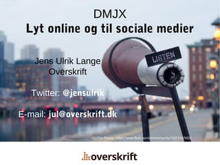 DMJX
Lyt online og til sociale medier
Jens Ulrik Lange
Overskrift
Twitter: @jensulrik
E-mail: jul@overskrift.dk
CC/Tim Pierce - https://www.flickr.com/photos/qwrrty/13072167803/
 