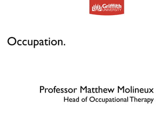 Occupation.
Professor Matthew Molineux
Head of Occupational Therapy
 