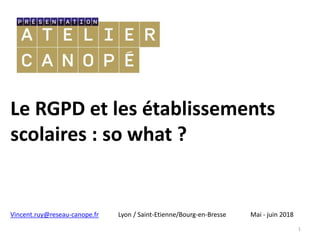 Le RGPD et les établissements
scolaires : so what ?
1
Vincent.ruy@reseau-canope.fr Lyon / Saint-Etienne/Bourg-en-Bresse Mai - juin 2018
 