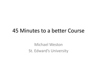 45 Minutes to a Better Online
Course
Michael Weston
St. Edward’s University
 