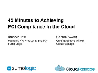 45 Minutes to Achieving
PCI Compliance in the Cloud
Bruno Kurtic

Carson Sweet

Founding VP, Product & Strategy
Sumo Logic

Chief Executive Officer
CloudPassage

 