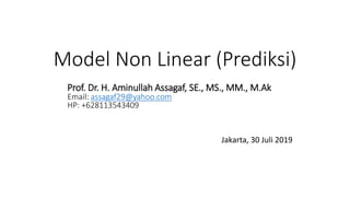 Model Non Linear (Prediksi)
Jakarta, 30 Juli 2019
Prof. Dr. H. Aminullah Assagaf, SE., MS., MM., M.Ak
Email: assagaf29@yahoo.com
HP: +628113543409
 