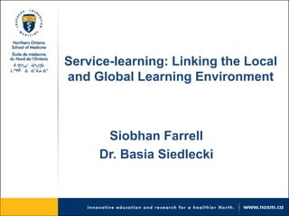 Service-learning: Linking the Local 
and Global Learning Environment 
Siobhan Farrell 
Dr. Basia Siedlecki 
 