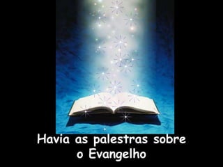 Havia as palestras sobre
o Evangelho
 