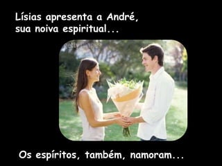 Lísias apresenta a André,
sua noiva espiritual...
Os espíritos, também, namoram...
 