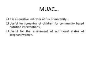 MUAC…
 It is a sensitive indicator of risk of mortality.
 Useful for screening of children for community based
nutrition interventions.
 Useful for the assessment of nutritional status of
pregnant women.
32
 
