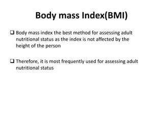 Body mass Index(BMI)
 Body mass index the best method for assessing adult
nutritional status as the index is not affected by the
height of the person
 Therefore, it is most frequently used for assessing adult
nutritional status
36
 