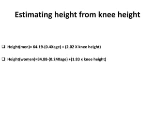 Estimating height from knee height
 Height(men)= 64.19-(0.4Xage) + (2.02 X knee height)
 Height(women)=84.88-(0.24Xage) +(1.83 x knee height)
41
 