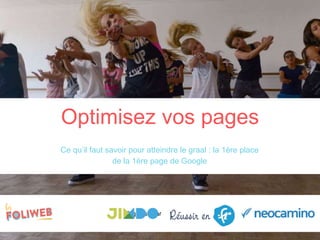 Organisé par
Ce qu’il faut savoir pour atteindre le graal : la 1ère place
de la 1ère page de Google
Optimisez vos pages
 