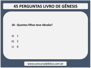 18 - Quantos filhos teve Abraão?
a) 1
b) 2
c) 8
www.concursobiblico.com.br
45 PERGUNTAS LIVRO DE GÊNESIS
 