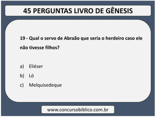 19 - Qual o servo de Abraão que seria o herdeiro caso ele
não tivesse filhos?
a) Eliéser
b) Ló
c) Melquisedeque
www.concursobiblico.com.br
45 PERGUNTAS LIVRO DE GÊNESIS
 