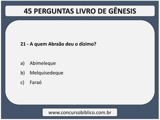 21 - A quem Abraão deu o dízimo?
a) Abimeleque
b) Melquisedeque
c) Faraó
www.concursobiblico.com.br
45 PERGUNTAS LIVRO DE GÊNESIS
 