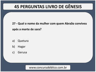 27 - Qual o nome da mulher com quem Abraão conviveu
após a morte de sara?
a) Quetura
b) Hagar
c) Gerusa
www.concursobiblico.com.br
45 PERGUNTAS LIVRO DE GÊNESIS
 