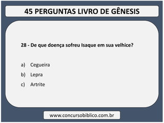 28 - De que doença sofreu Isaque em sua velhice?
a) Cegueira
b) Lepra
c) Artrite
www.concursobiblico.com.br
45 PERGUNTAS LIVRO DE GÊNESIS
 