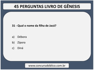 31 - Qual o nome da filha de Jacó?
a) Débora
b) Zípora
c) Diná
www.concursobiblico.com.br
45 PERGUNTAS LIVRO DE GÊNESIS
 