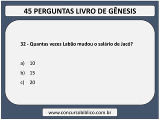 32 - Quantas vezes Labão mudou o salário de Jacó?
a) 10
b) 15
c) 20
www.concursobiblico.com.br
45 PERGUNTAS LIVRO DE GÊNESIS
 