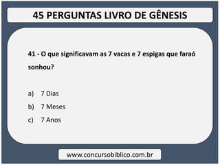 41 - O que significavam as 7 vacas e 7 espigas que faraó
sonhou?
a) 7 Dias
b) 7 Meses
c) 7 Anos
www.concursobiblico.com.br
45 PERGUNTAS LIVRO DE GÊNESIS
 