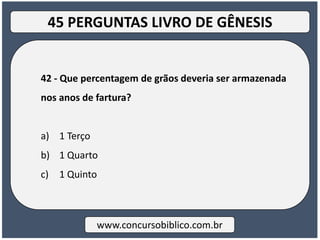 42 - Que percentagem de grãos deveria ser armazenada
nos anos de fartura?
a) 1 Terço
b) 1 Quarto
c) 1 Quinto
www.concursobiblico.com.br
45 PERGUNTAS LIVRO DE GÊNESIS
 