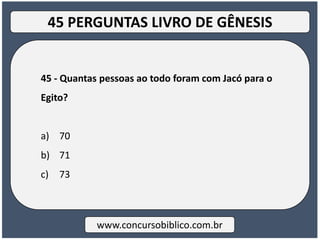 45 - Quantas pessoas ao todo foram com Jacó para o
Egito?
a) 70
b) 71
c) 73
www.concursobiblico.com.br
45 PERGUNTAS LIVRO DE GÊNESIS
 