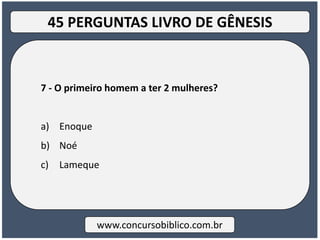 7 - O primeiro homem a ter 2 mulheres?
a) Enoque
b) Noé
c) Lameque
www.concursobiblico.com.br
45 PERGUNTAS LIVRO DE GÊNESIS
 