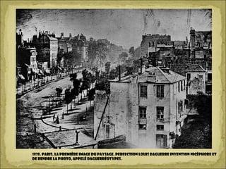 1838. Paris. la première image du paysage. PERFECTION Louis Daguerre invention Nicéphore et
de rendre la photo, appelé daguerréotypes.
 