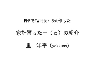 PHPでTwitter Bot作った

家計簿ったー（α）の紹介

 里　洋平 (yokkuns)
 