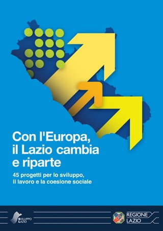 1
il Lazio cambia
Con l'Europa,
e riparte
45 progetti per lo sviluppo,
il lavoro e la coesione sociale
 