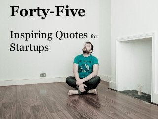 Forty-Five
Inspiring Quotes for
Startups
 