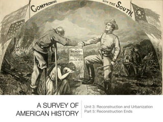 A SURVEY OF
AMERICAN HISTORY
Unit 3: Reconstruction and Urbanization

Part 5: Reconstruction Ends
 