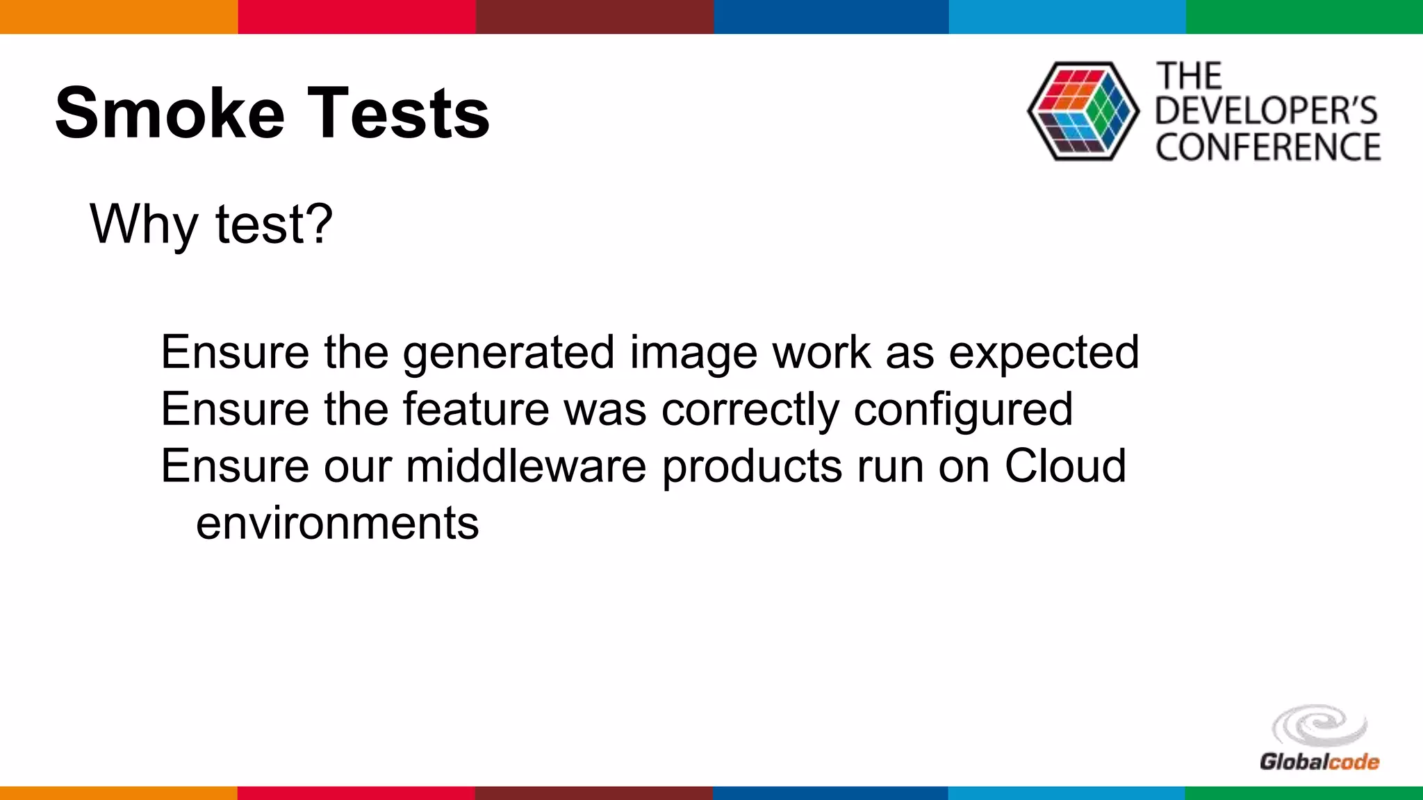 Globalcode – Open4education
Smoke Tests
Why test?
Ensure the generated image work as expected
Ensure the feature was correctly configured
Ensure our middleware products run on Cloud
environments
 
