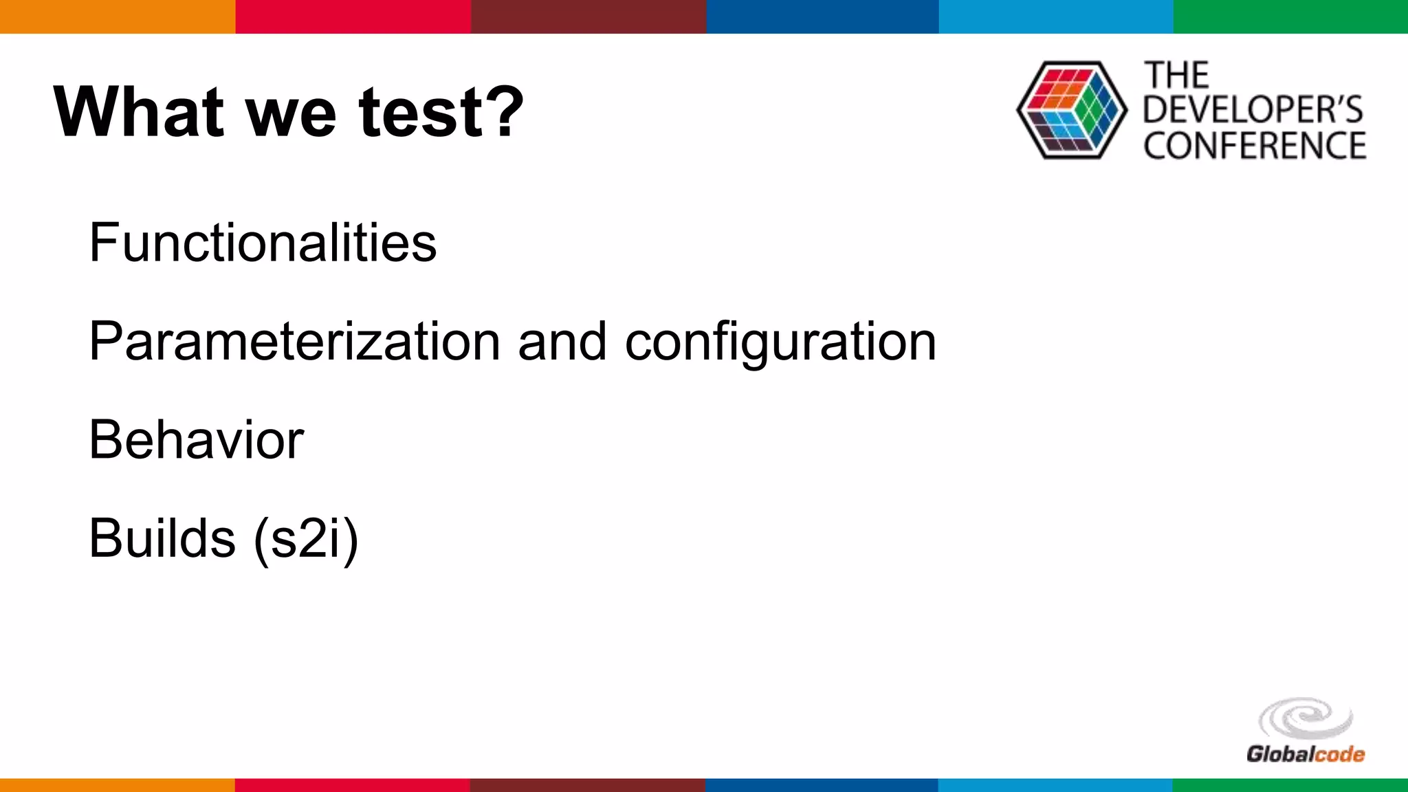 Globalcode – Open4education
What we test?
Functionalities
Parameterization and configuration
Behavior
Builds (s2i)
 