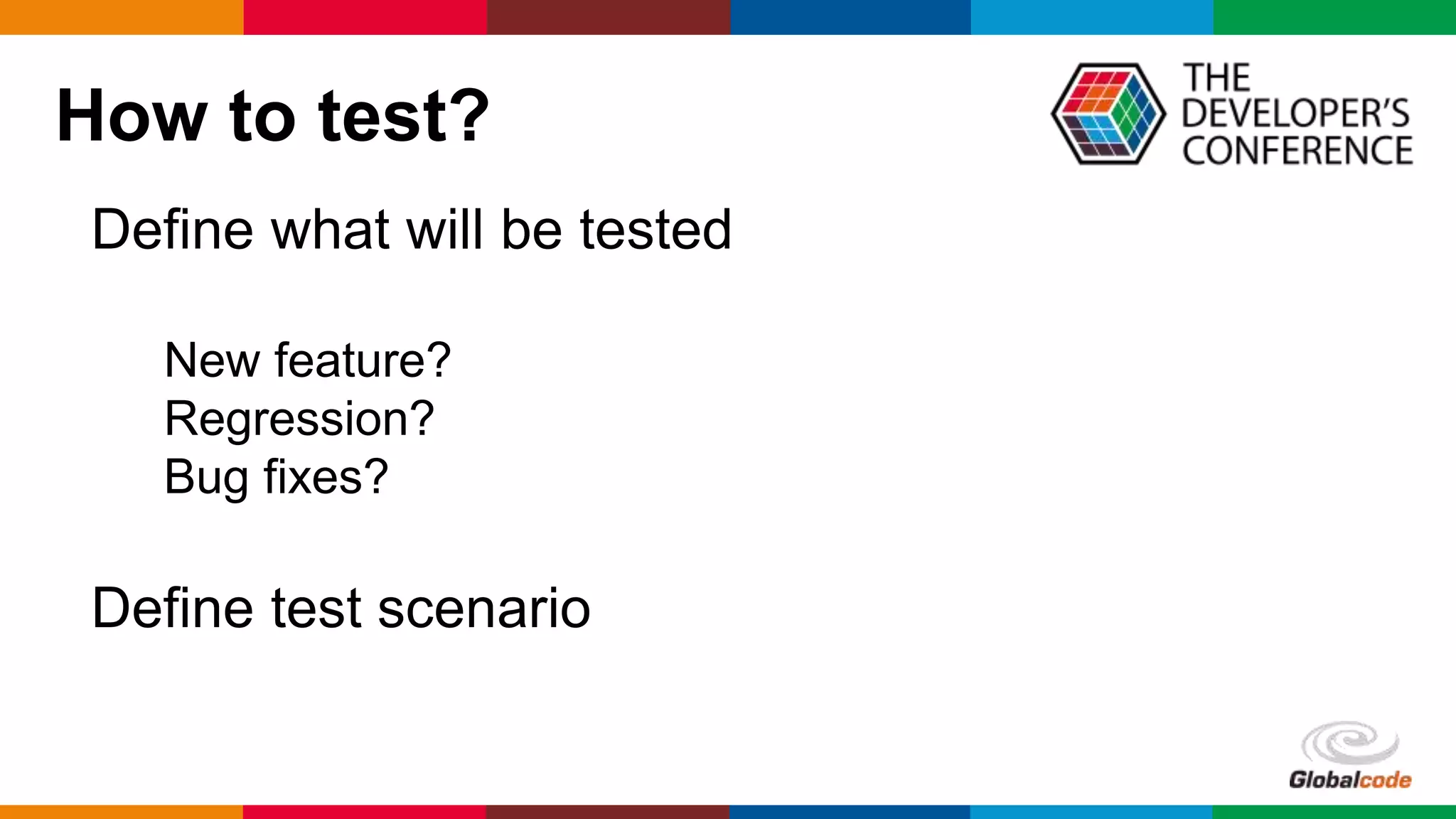 Globalcode – Open4education
How to test?
Define what will be tested
New feature?
Regression?
Bug fixes?
Define test scenario
 