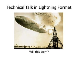 Technical Talk in Lightning Format
Will this work?
 