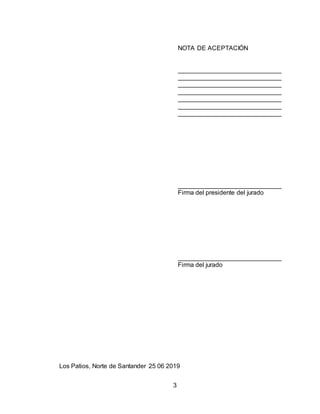 3
NOTA DE ACEPTACIÓN
Firma del presidente del jurado
Firma del jurado
Los Patios, Norte de Santander 25 06 2019
 