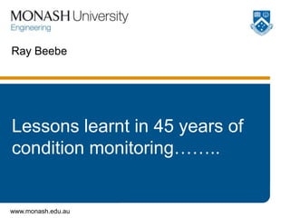 Ray Beebe




Lessons learnt in 45 years of
condition monitoring……..


www.monash.edu.au
 