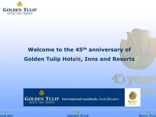 Welcome to the 45th anniversary of
Golden Tulip Hotels, Inns and Resorts
 