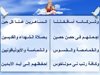 الــســاهــريـن عــنــا كل حين  وشـــركـــائـــه أسـاقــفــتــنــا  بـصـلاة الـشـهداء والقديسين  إجـعــلـهــم فـى حصن حصين  والـشمـامسة والأبوذياقونيين والـقـمـامـصـة والـــقـســوس إحـفـظـهـم إلــى أبــد الآبـديـن وكـافـة رتـب نـى مـونـاخوس 