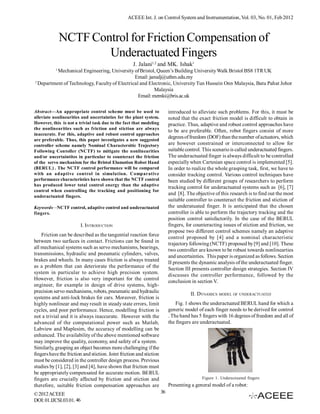 ACEEE Int. J. on Control System and Instrumentation, Vol. 03, No. 01, Feb 2012



               NCTF Control for Friction Compensation of
                       Underactuated Fingers
                                                    J. Jalani1,2 and MK. Ishak1
           1
          Mechanical Engineering, University of Bristol, Queen’s Building University Walk Bristol BS8 1TR UK
                                               Email: jamalj@uthm.edu.my
2
  Department of Technology, Faculty of Electrical and Electronic, University Tun Hussein Onn Malaysia, Batu Pahat Johor
                                                         Malaysia
                                                 Email: memki@bris.ac.uk

Abstract—An appropriate control scheme must be used to                     introduced to alleviate such problems. For this, it must be
alleviate nonlinearities and uncertainties for the plant system.           noted that the exact friction model is difficult to obtain in
However, this is not a trivial task due to the fact that modeling          practice. Thus, adaptive and robust control approaches have
the nonlinearities such as friction and stiction are always
                                                                           to be are preferable. Often, robot fingers consist of more
inaccurate. For this, adaptive and robust control approaches
are preferable. Thus, this paper investigates a new suggested
                                                                           degrees of freedom (DOF) than the number of actuators, which
controller scheme namely Nominal Charactersitic Trajectory                 are however constrained or interconnected to allow for
Following Contoller (NCTF) to mitigate the nonlinearities                  suitable control. This scenario is called underactuated fingers.
and/or uncertaintites in particular to counteract the friction             The underactuated finger is always difficult to be controlled
of the servo mechanism for the Bristol Elumotion Robot Hand                especially when Cartesian space control is implemented [5].
(BERUL). The NCTF control performance will be compared                     In order to realize the whole grasping task, first, we have to
with an adaptive control in simulation. Comparative                        consider tracking control. Various control techniques have
performance characteristics have shown that the NCTF control               been studied by different groups of researchers to perform
has produced lower total control energy than the adaptive
                                                                           tracking control for underactuated systems such as [6], [7]
control when controlling the tracking and positioning for
                                                                           and [8]. The objective of this research is to find out the most
underactuated fingers.
                                                                           suitable controller to counteract the friction and stiction of
Keywords—NCTF control, adaptive control and underactuated                  the underatuated finger. It is anticipated that the chosen
fingers.                                                                   controller is able to perform the trajectory tracking and the
                                                                           position control satisfactorily. In the case of the BERUL
                          I. INTRODUCTION                                  fingers, for counteracting issues of stiction and friction, we
                                                                           propose two different control schemes namely an adaptive
    Friction can be described as the tangential reaction force
                                                                           control proposed by [4] and a nominal characteristic
between two surfaces in contact. Frictions can be found in
                                                                           trajectory following (NCTF) proposed by [9] and [10]. These
all mechanical systems such as servo mechanisms, bearings,
                                                                           two controller are known to be robust towards nonlinearties
transmissions, hydraulic and pneumatic cylinders, valves,
                                                                           and uncertainties. This paper is organized as follows. Section
brakes and wheels. In many cases friction is always treated
                                                                           II presents the dynamic analysis of the underactuated finger.
as a problem that can deteriorate the performance of the
                                                                           Section III presents controller design strategies. Section IV
system in particular to achieve high precision system.
                                                                           discusses the controller performance, followed by the
However, friction is also very important for the control
                                                                           conclusion in section V.
engineer, for example in design of drive systems, high-
precision servo mechanisms, robots, pneumatic and hydraulic
                                                                                      II. DYNAMICS MODEL OF UNDERACTUATED
systems and anti-lock brakes for cars. Moreover, friction is
highly nonlinear and may result in steady state errors, limit                  Fig. 1 shows the underactuated BERUL hand for which a
cycles, and poor performance. Hence, modelling friction is                 generic model of each finger needs to be derived for control
not a trivial and it is always inaccurate. However with the                . The hand has 5 fingers with 16 degrees of freedom and all of
advanced of the computational power such as Matlab,                        the fingers are underactuated.
Labview and Maplesim, the accuracy of modelling can be
enhanced. The availability of the above mentioned software
may improve the quality, economy, and safety of a system.
Similarly, grasping an object becomes more challenging if the
fingers have the friction and stiction. Joint friction and stiction
must be considered in the controller design process. Previous
studies by [1], [2], [3] and [4], have shown that friction must
be appropriately compensated for accurate motion. BERUL
fingers are crucially affected by friction and stiction and                                 Figure 1. Underactuated fingers
therefore, suitable friction compensation approaches are                   Presenting a general model of a robot:
© 2012 ACEEE                                                          36
DOI: 01.IJCSI.03.01. 46
 