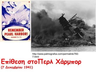 http://www.palmografos.com/permalink/78
37.html
Επίθεση στοΠερλ Χάρμπορ
(7 Δεκεμβρίου 1941)
 
