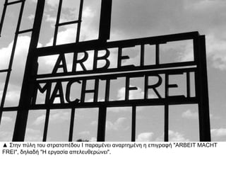 ▲ Στην πύλη του στρατοπέδου Ι παραμένει αναρτημένη η επιγραφή "ARBEIT
MACHT FREI", δηλαδή "Η εργασία απελευθερώνει".
 