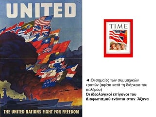 ◄ Οι σημαίες των συμμαχικών
κρατών (αφίσα κατά τη διάρκεια του
πολέμου)
Οι ιδεολογικοί επίγονοι του
Διαφωτισμού ενάντια στον Άξονα
 