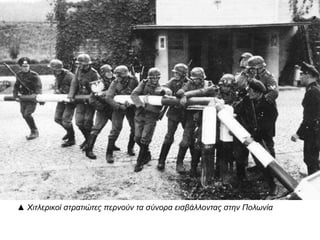 ▲ Χιτλερικοί στρατιώτες περνούν τα σύνορα εισβάλλοντας στην Πολωνία
 