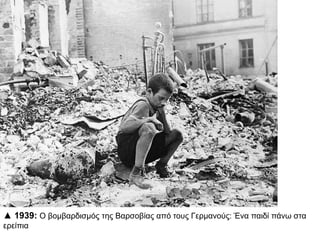 ▲ 1939: Ο βομβαρδισμός της Βαρσοβίας από τους Γερμανούς: Ένα παιδί πάνω στα
ερείπια
 