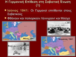 Η Γερμανική Επίθεση στη Σοβιετική Ένωση
                  (1)
   Ιούνιος 1941: Οι Γερμανοί επιτίθενται στους
    Σοβιετικούς
   Φθάνουν και πολιορκούν Λένινγραντ και Μόσχα




              Μάιος 1941              Χειμώνας 1941
 