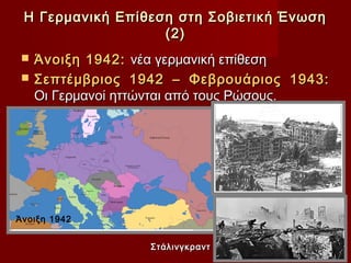 Η Γερμανική Επίθεση στη Σοβιετική Ένωση
                   (2)
    Άνοιξη 1942: νέα γερμανική επίθεση
    Σεπτέμβριος 1942 – Φεβρουάριος 1943:
     Οι Γερμανοί ηττώνται από τους Ρώσους.




Άνοιξη 1942


                   Στάλινγκραντ
 